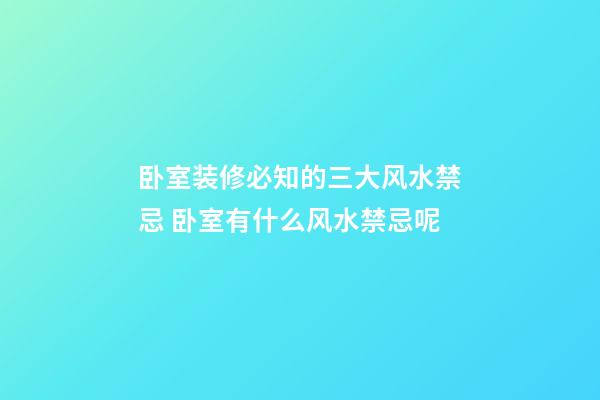 卧室装修必知的三大风水禁忌 卧室有什么风水禁忌呢